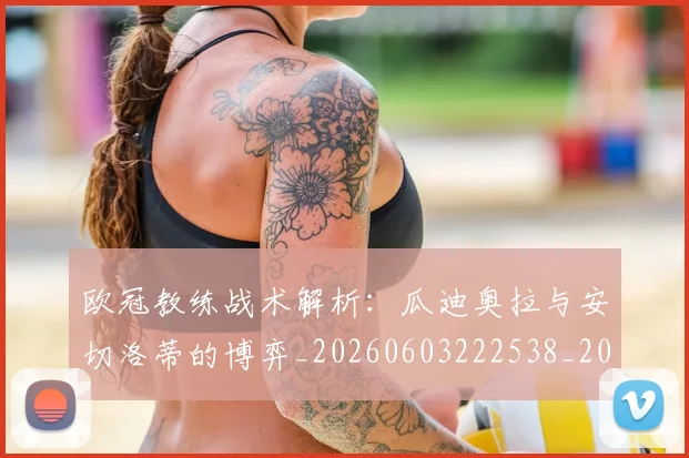 欧冠教练战术解析:瓜迪奥拉与安切洛蒂的博弈_20260603222538_20260708190608_20260801163818