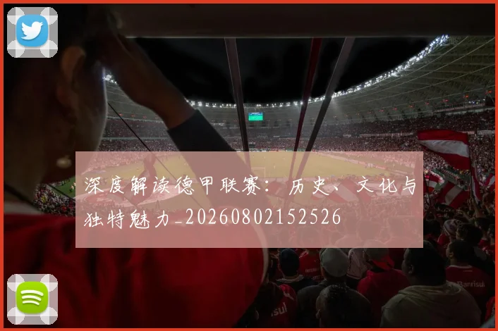 深度解读德甲联赛:历史、文化与独特魅力_20260802152526