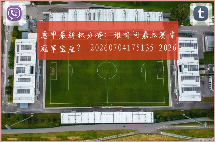 意甲最新积分榜：谁将问鼎本赛季冠军宝座？_20260704175135_20260723175644