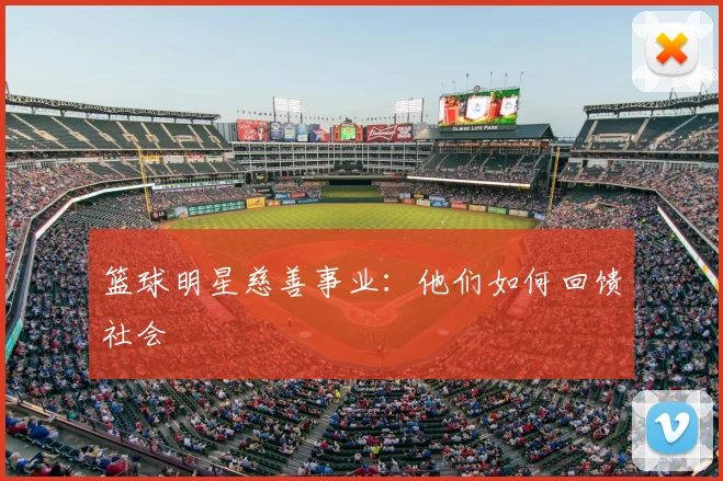 篮球明星慈善事业：他们如何回馈社会