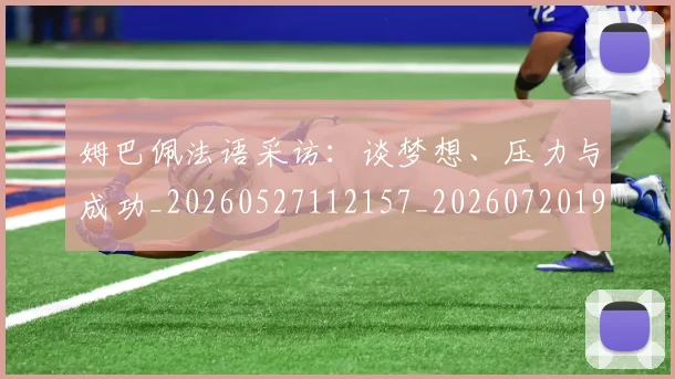 姆巴佩法语采访：谈梦想、压力与成功_20260527112157_20260720190031