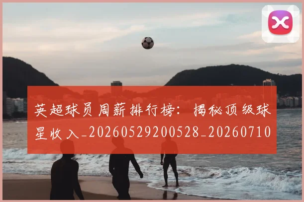 英超球员周薪排行榜：揭秘顶级球星收入_20260529200528_20260710005610