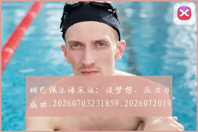 姆巴佩法语采访:谈梦想、压力与成功_20260703231859_20260720190033