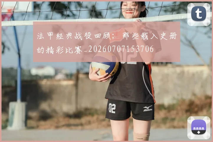法甲经典战役回顾:那些载入史册的精彩比赛_20260707153706