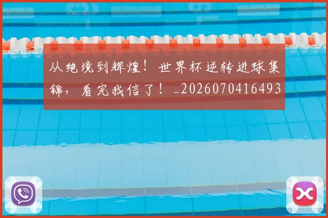 从绝境到辉煌！世界杯逆转进球集锦，看完我信了！_20260704164937_20260718001805